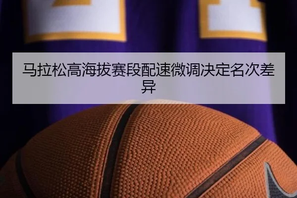 马拉松高海拔赛段配速微调决定名次差异 - C7ENTERTAINMENT